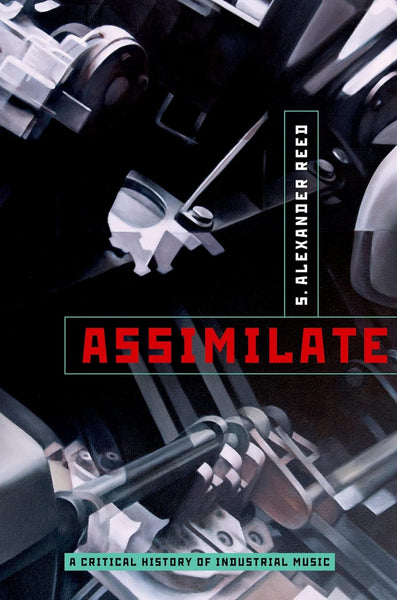 ASSIMILATE: A CRITICAL HISTORY OF INDUSTRIAL MUSIC